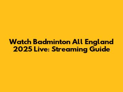 Watch Badminton All England 2025 Live: Streaming Guide