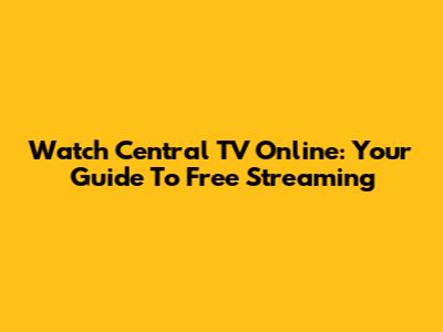 Watch Central TV Online: Your Guide To Free Streaming