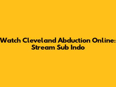 Watch Cleveland Abduction Online: Stream Sub Indo