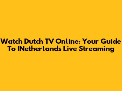 Watch Dutch TV Online: Your Guide To INetherlands Live Streaming