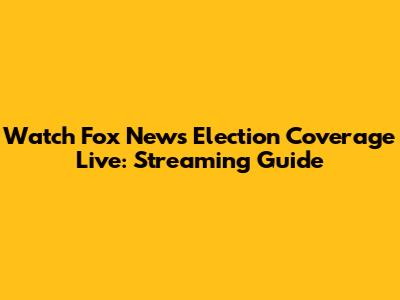 Watch Fox News Election Coverage Live: Streaming Guide