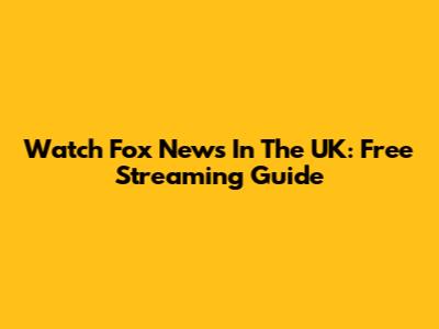 Watch Fox News In The UK: Free Streaming Guide