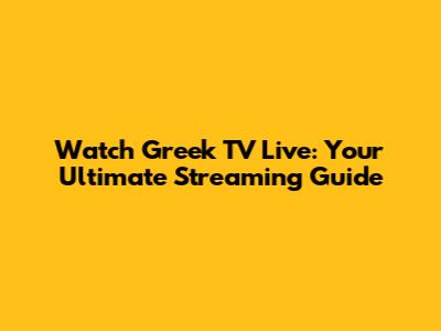 Watch Greek TV Live: Your Ultimate Streaming Guide