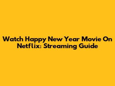 Watch Happy New Year Movie On Netflix: Streaming Guide