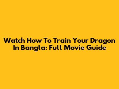 Watch How To Train Your Dragon In Bangla: Full Movie Guide