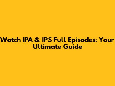 Watch IPA & IPS Full Episodes: Your Ultimate Guide