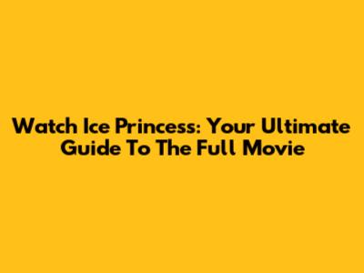 Watch Ice Princess: Your Ultimate Guide To The Full Movie