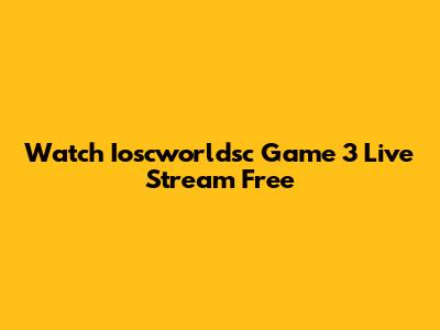 Watch Ioscworldsc Game 3 Live Stream Free