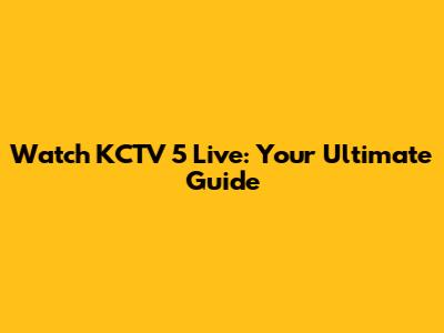 Watch KCTV 5 Live: Your Ultimate Guide