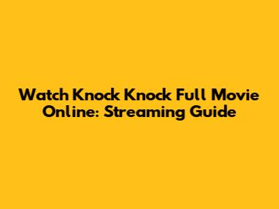 Watch Knock Knock Full Movie Online: Streaming Guide