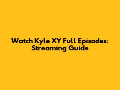 Watch Kyle XY Full Episodes: Streaming Guide