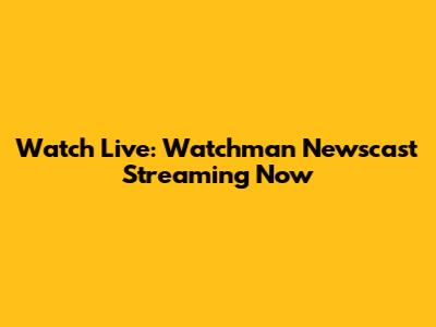 Watch Live: Watchman Newscast Streaming Now