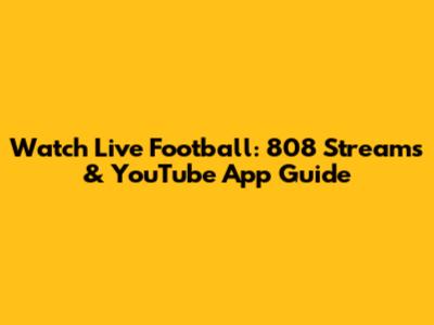 Watch Live Football: 808 Streams & YouTube App Guide