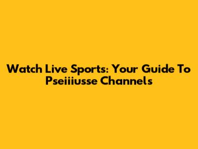 Watch Live Sports: Your Guide To Pseiiiusse Channels