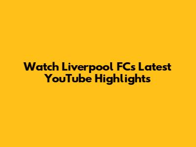 Watch Liverpool FC's Latest YouTube Highlights