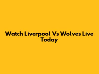 Watch Liverpool Vs Wolves Live Today