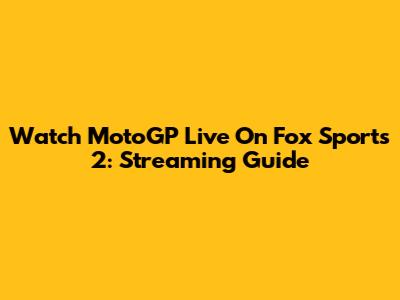 Watch MotoGP Live On Fox Sports 2: Streaming Guide