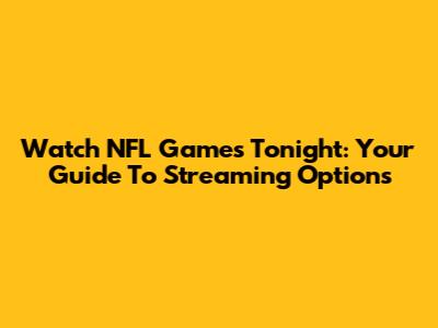 Watch NFL Games Tonight: Your Guide To Streaming Options