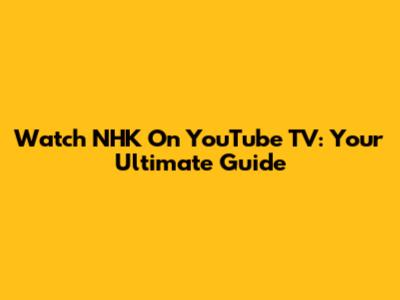 Watch NHK On YouTube TV: Your Ultimate Guide