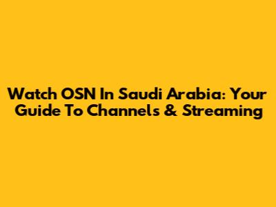 Watch OSN In Saudi Arabia: Your Guide To Channels & Streaming