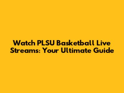 Watch PLSU Basketball Live Streams: Your Ultimate Guide