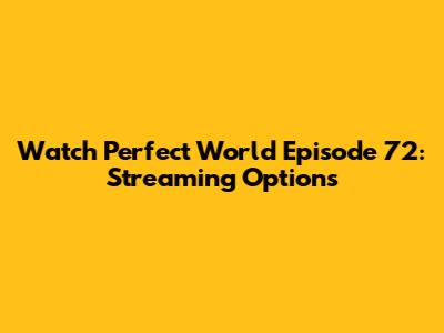 Watch Perfect World Episode 72: Streaming Options