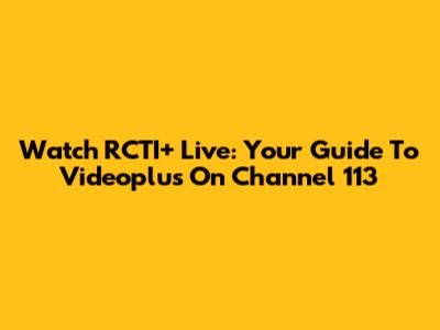 Watch RCTI+ Live: Your Guide To Videoplus On Channel 113