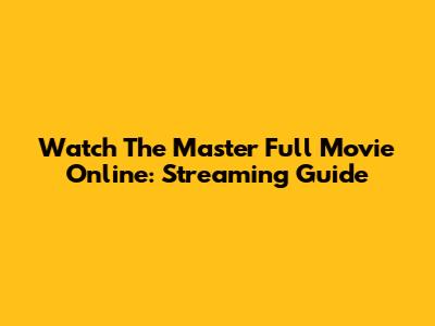 Watch The Master Full Movie Online: Streaming Guide