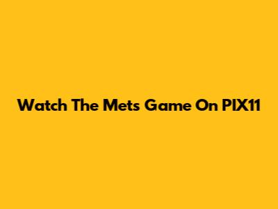Watch The Mets Game On PIX11