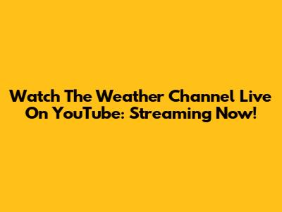 Watch The Weather Channel Live On YouTube: Streaming Now!