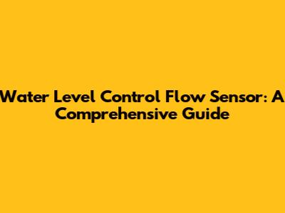 Water Level Control Flow Sensor: A Comprehensive Guide