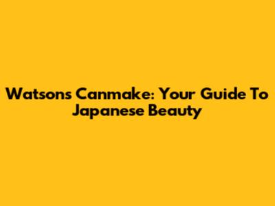 Watsons Canmake: Your Guide To Japanese Beauty