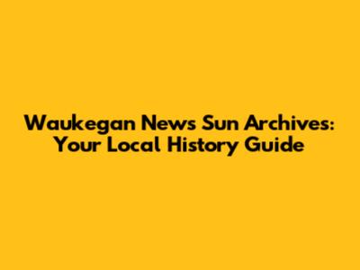 Waukegan News Sun Archives: Your Local History Guide