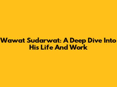 Wawat Sudarwat: A Deep Dive Into His Life And Work