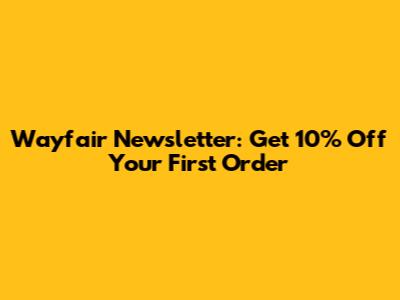 Wayfair Newsletter: Get 10% Off Your First Order