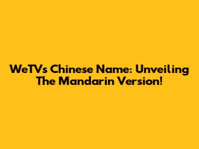 WeTV's Chinese Name: Unveiling The Mandarin Version!
