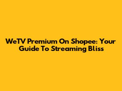 WeTV Premium On Shopee: Your Guide To Streaming Bliss