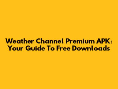 Weather Channel Premium APK: Your Guide To Free Downloads