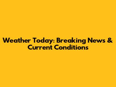 Weather Today: Breaking News & Current Conditions