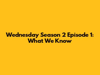 Wednesday Season 2 Episode 1: What We Know