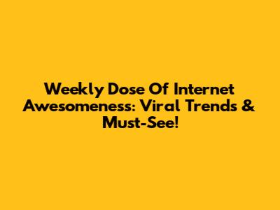 Weekly Dose Of Internet Awesomeness: Viral Trends & Must-See!