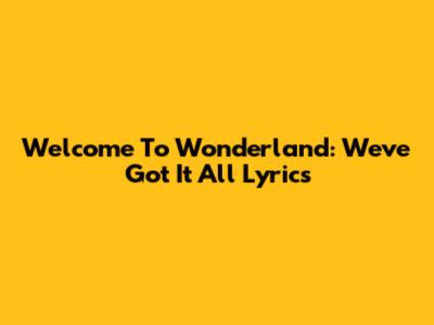 Welcome To Wonderland: "We've Got It All" Lyrics