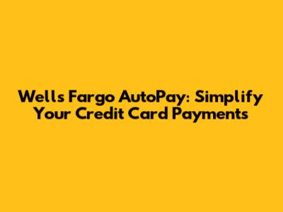 Wells Fargo AutoPay: Simplify Your Credit Card Payments