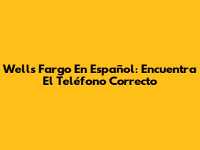 Wells Fargo En Español: Encuentra El Teléfono Correcto