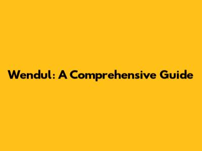 Wendul: A Comprehensive Guide