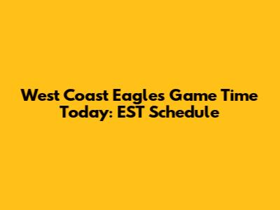 West Coast Eagles Game Time Today: EST Schedule
