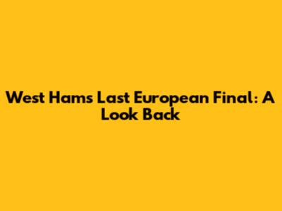 West Ham's Last European Final: A Look Back