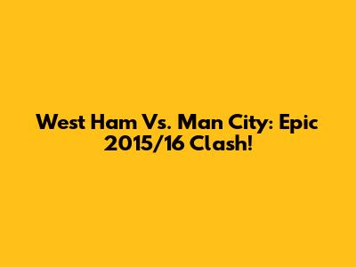 West Ham Vs. Man City: Epic 2015/16 Clash!