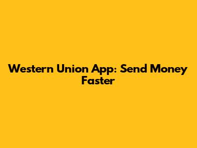 Western Union App: Send Money Faster