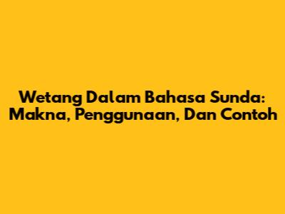 Wetang Dalam Bahasa Sunda: Makna, Penggunaan, Dan Contoh